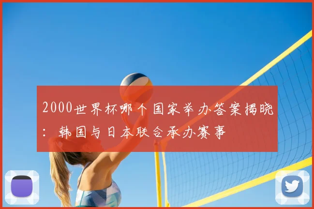 2000世界杯哪个国家举办答案揭晓:韩国与日本联合承办赛事