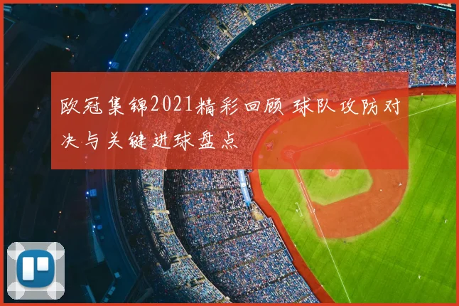 欧冠集锦2021精彩回顾 球队攻防对决与关键进球盘点