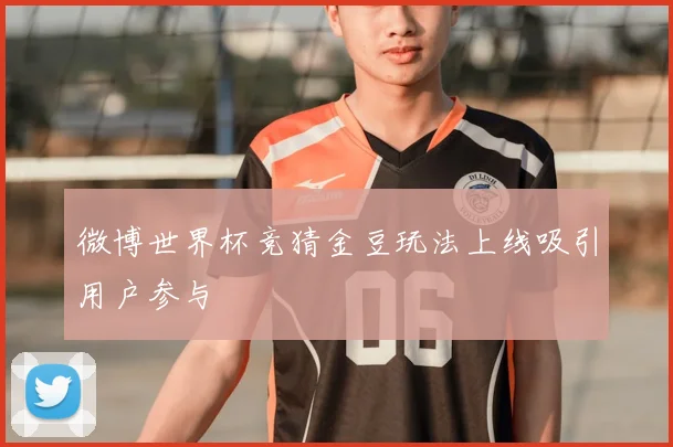 微博世界杯竞猜金豆玩法上线吸引用户参与