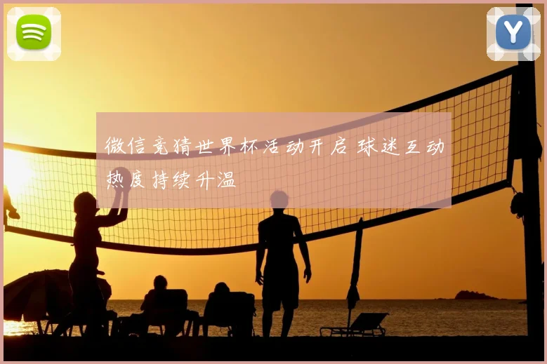 微信竞猜世界杯活动开启 球迷互动热度持续升温
