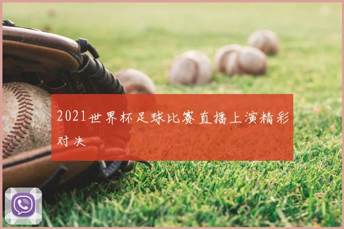 2021世界杯足球比赛直播上演精彩对决