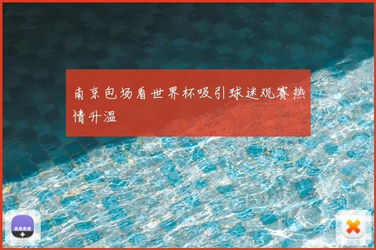 南京包场看世界杯吸引球迷观赛热情升温